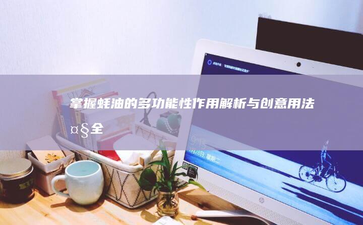 掌握蚝油的多功能性：作用解析与创意用法大全